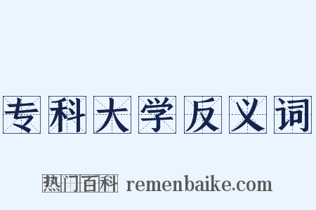 专科大学反义词是什么意思的图片